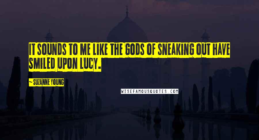 Suzanne Young Quotes: It sounds to me like the gods of sneaking out have smiled upon Lucy.