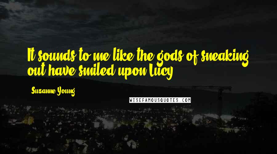 Suzanne Young Quotes: It sounds to me like the gods of sneaking out have smiled upon Lucy.