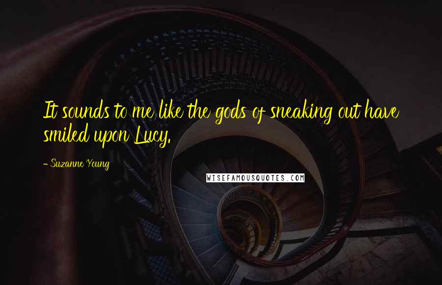 Suzanne Young Quotes: It sounds to me like the gods of sneaking out have smiled upon Lucy.