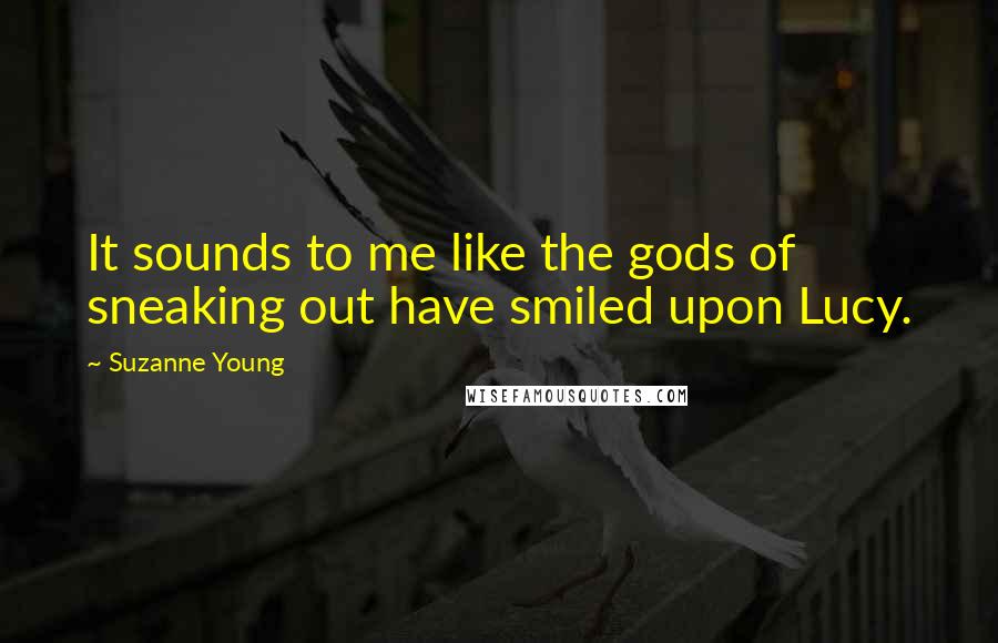 Suzanne Young Quotes: It sounds to me like the gods of sneaking out have smiled upon Lucy.