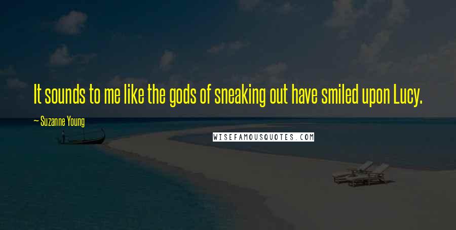 Suzanne Young Quotes: It sounds to me like the gods of sneaking out have smiled upon Lucy.