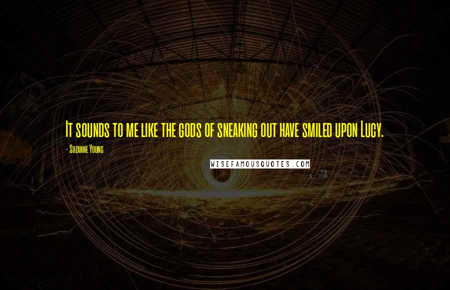 Suzanne Young Quotes: It sounds to me like the gods of sneaking out have smiled upon Lucy.