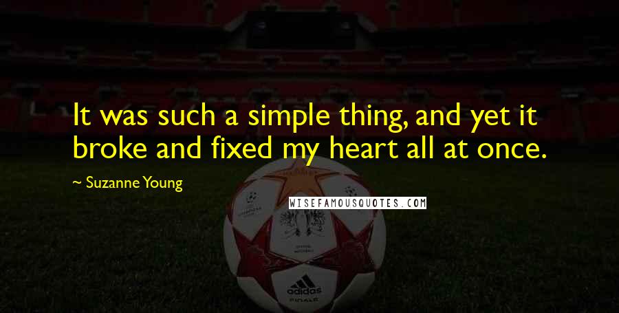 Suzanne Young Quotes: It was such a simple thing, and yet it broke and fixed my heart all at once.