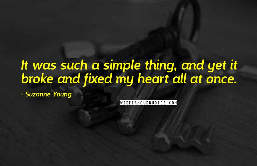 Suzanne Young Quotes: It was such a simple thing, and yet it broke and fixed my heart all at once.