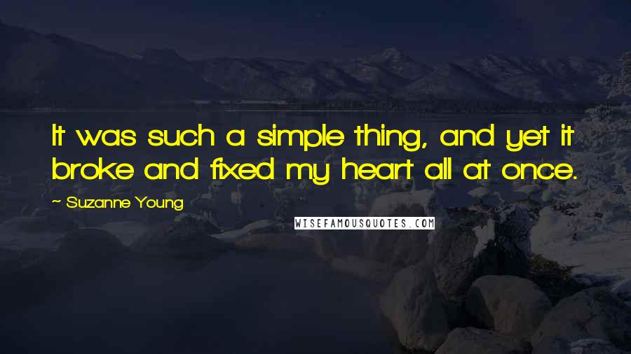 Suzanne Young Quotes: It was such a simple thing, and yet it broke and fixed my heart all at once.