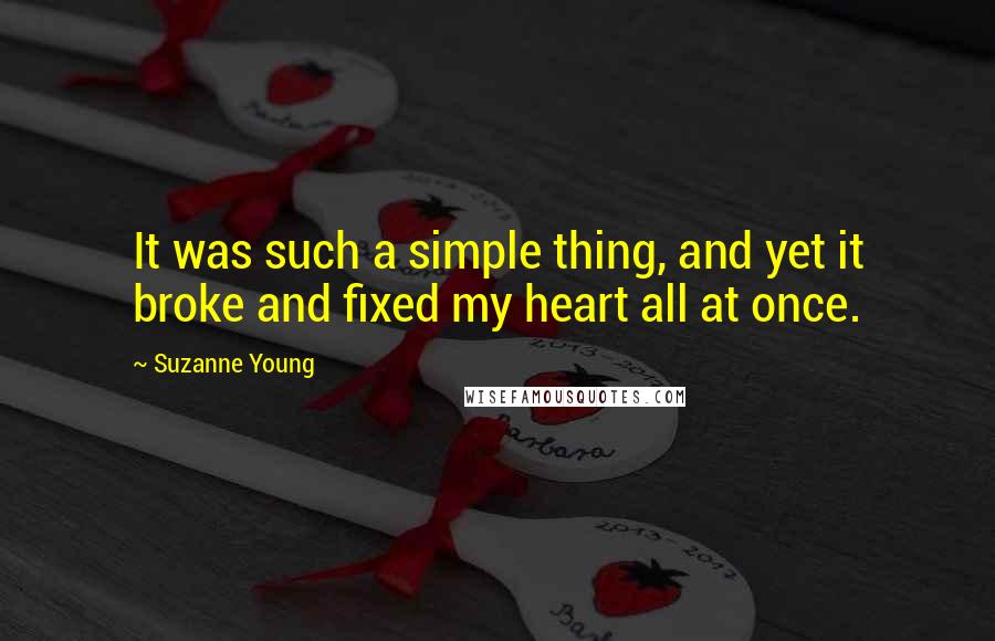 Suzanne Young Quotes: It was such a simple thing, and yet it broke and fixed my heart all at once.