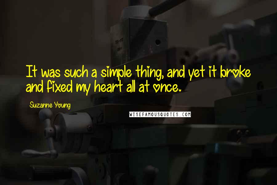 Suzanne Young Quotes: It was such a simple thing, and yet it broke and fixed my heart all at once.