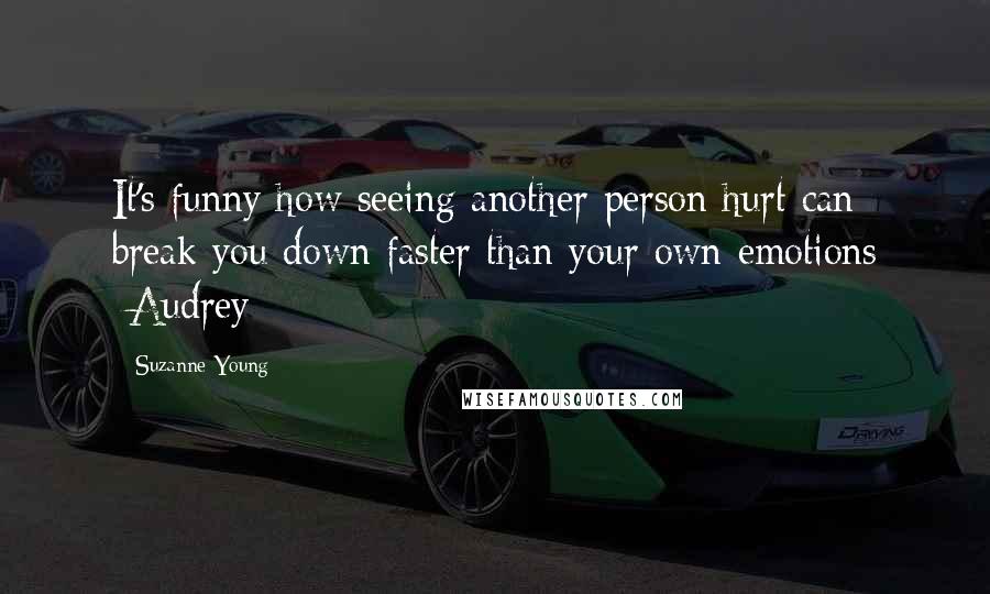 Suzanne Young Quotes: It's funny how seeing another person hurt can break you down faster than your own emotions -Audrey