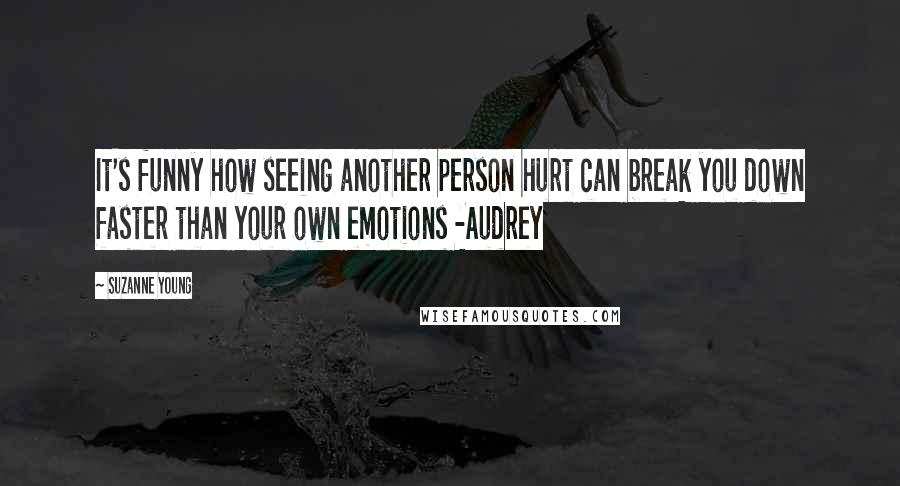 Suzanne Young Quotes: It's funny how seeing another person hurt can break you down faster than your own emotions -Audrey