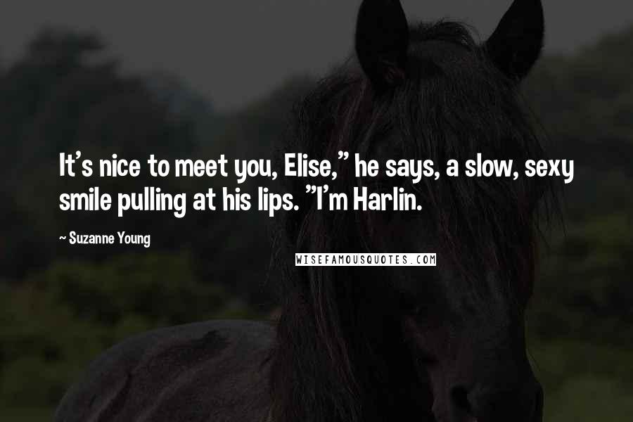 Suzanne Young Quotes: It's nice to meet you, Elise," he says, a slow, sexy smile pulling at his lips. "I'm Harlin.