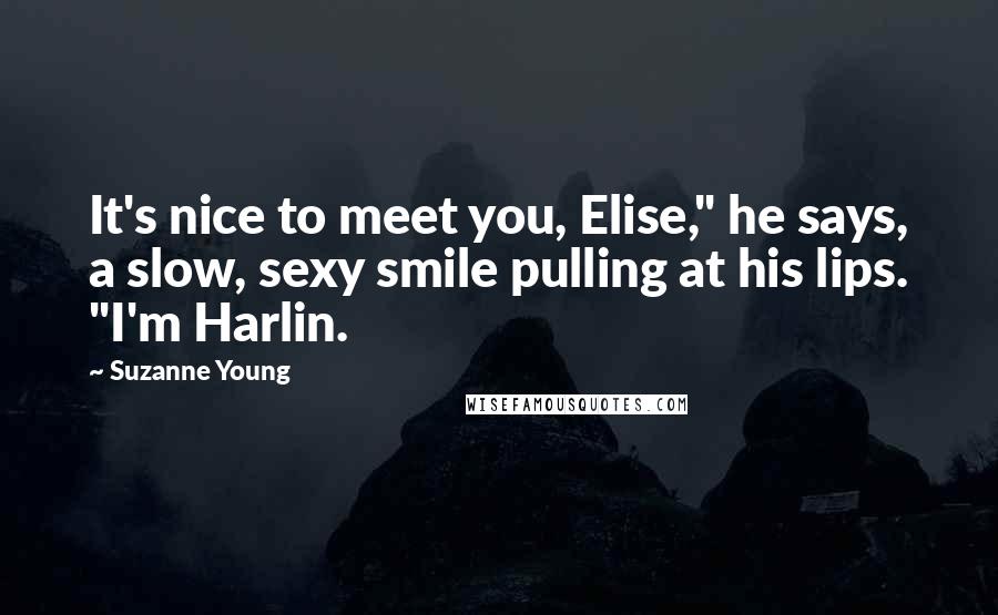 Suzanne Young Quotes: It's nice to meet you, Elise," he says, a slow, sexy smile pulling at his lips. "I'm Harlin.