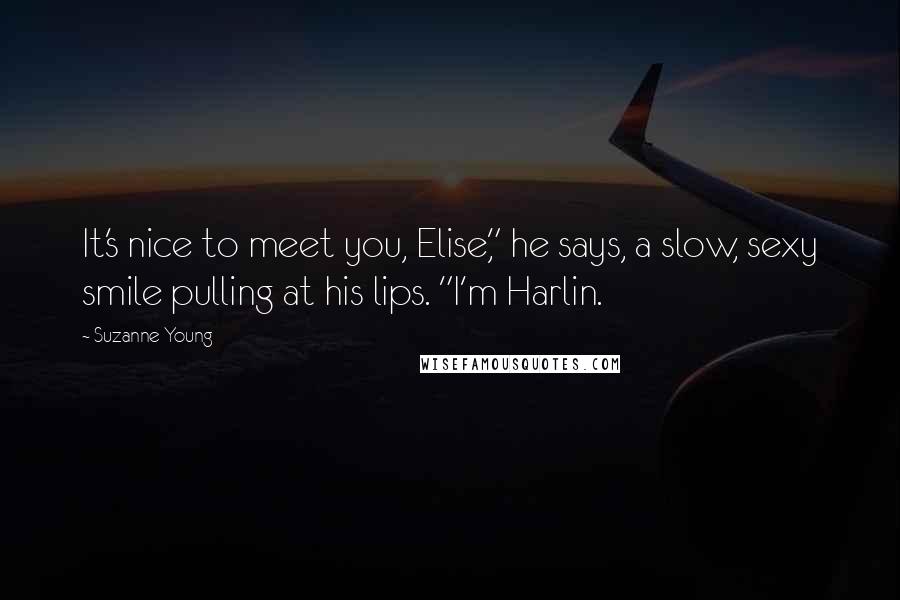 Suzanne Young Quotes: It's nice to meet you, Elise," he says, a slow, sexy smile pulling at his lips. "I'm Harlin.