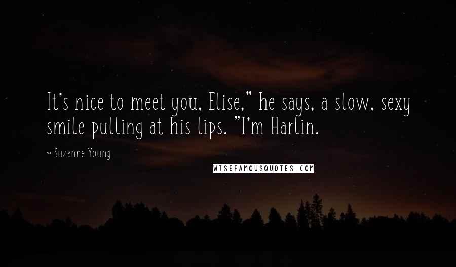 Suzanne Young Quotes: It's nice to meet you, Elise," he says, a slow, sexy smile pulling at his lips. "I'm Harlin.