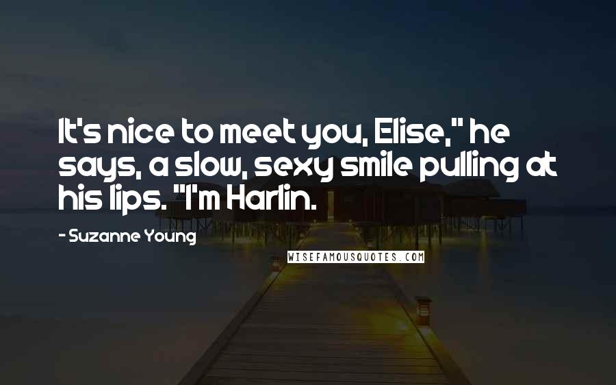 Suzanne Young Quotes: It's nice to meet you, Elise," he says, a slow, sexy smile pulling at his lips. "I'm Harlin.