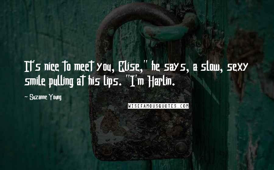 Suzanne Young Quotes: It's nice to meet you, Elise," he says, a slow, sexy smile pulling at his lips. "I'm Harlin.