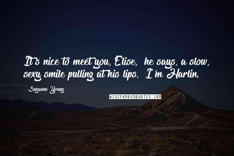 Suzanne Young Quotes: It's nice to meet you, Elise," he says, a slow, sexy smile pulling at his lips. "I'm Harlin.