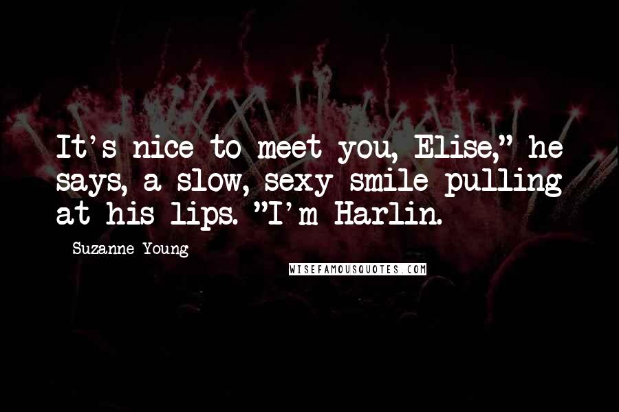 Suzanne Young Quotes: It's nice to meet you, Elise," he says, a slow, sexy smile pulling at his lips. "I'm Harlin.