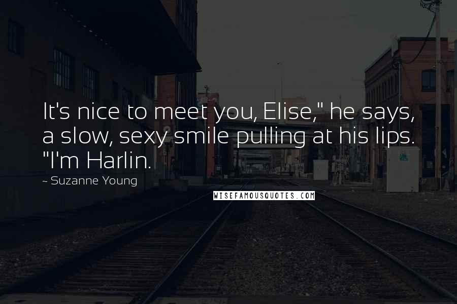 Suzanne Young Quotes: It's nice to meet you, Elise," he says, a slow, sexy smile pulling at his lips. "I'm Harlin.