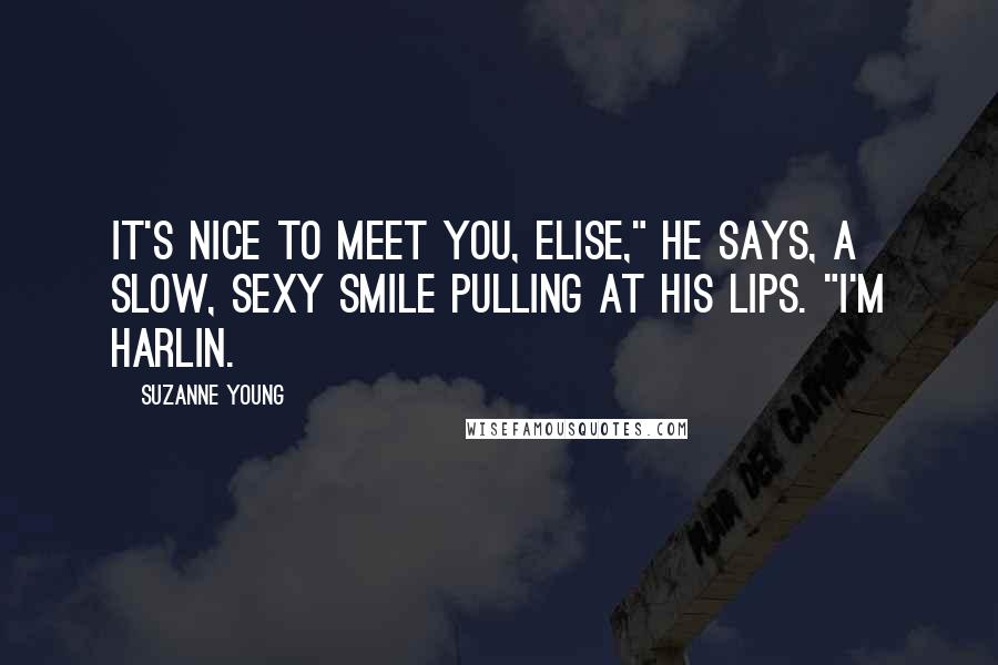 Suzanne Young Quotes: It's nice to meet you, Elise," he says, a slow, sexy smile pulling at his lips. "I'm Harlin.