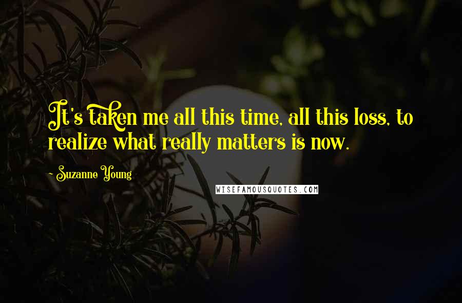Suzanne Young Quotes: It's taken me all this time, all this loss, to realize what really matters is now.