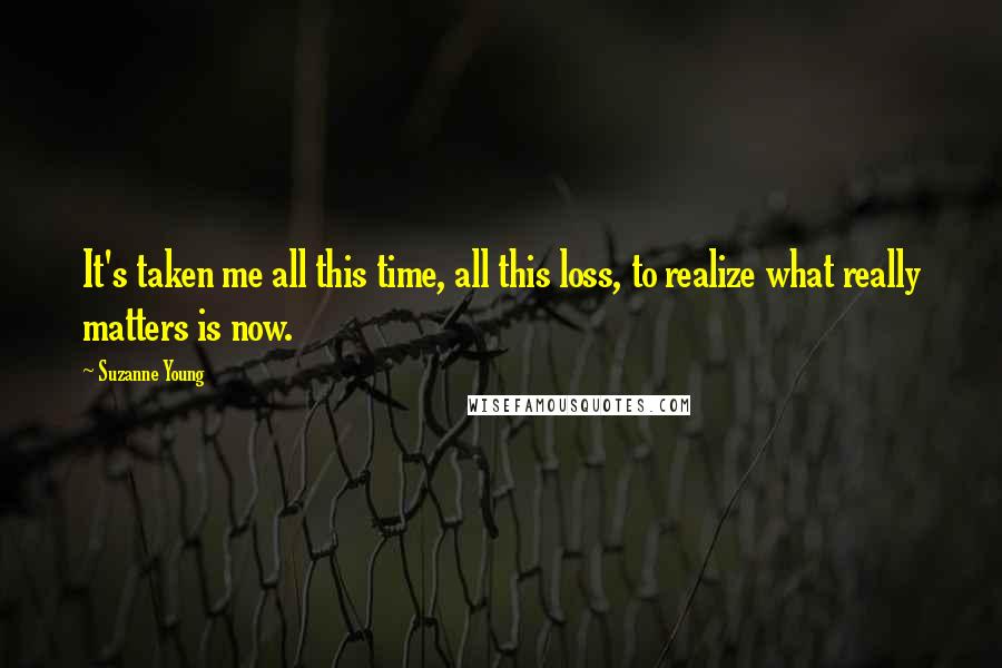 Suzanne Young Quotes: It's taken me all this time, all this loss, to realize what really matters is now.