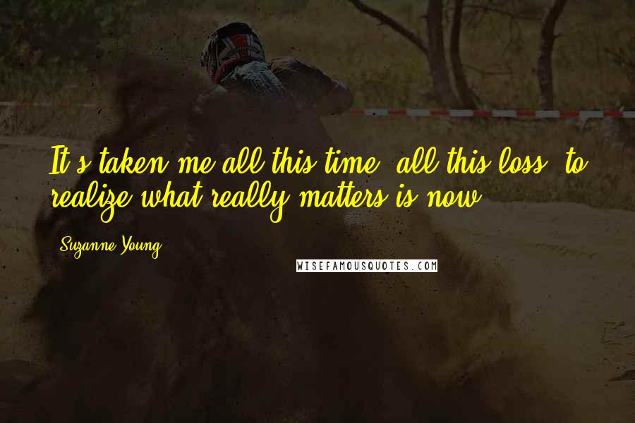 Suzanne Young Quotes: It's taken me all this time, all this loss, to realize what really matters is now.