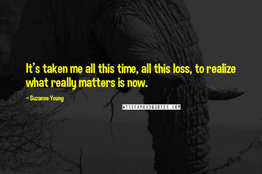 Suzanne Young Quotes: It's taken me all this time, all this loss, to realize what really matters is now.