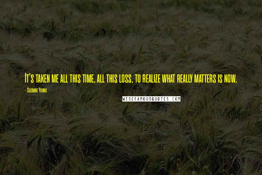 Suzanne Young Quotes: It's taken me all this time, all this loss, to realize what really matters is now.