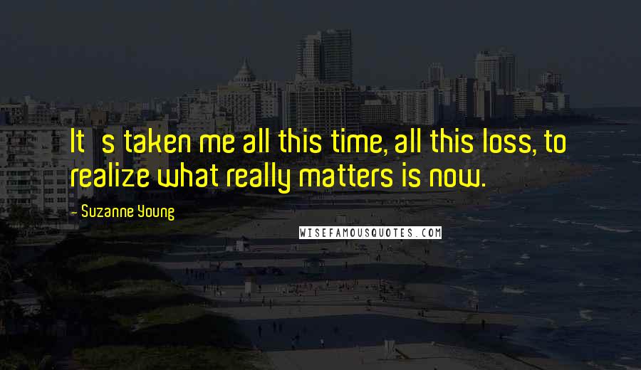 Suzanne Young Quotes: It's taken me all this time, all this loss, to realize what really matters is now.