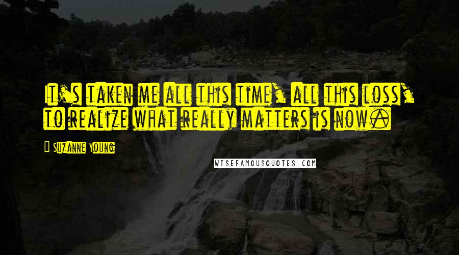 Suzanne Young Quotes: It's taken me all this time, all this loss, to realize what really matters is now.