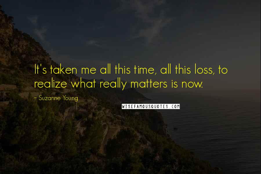 Suzanne Young Quotes: It's taken me all this time, all this loss, to realize what really matters is now.
