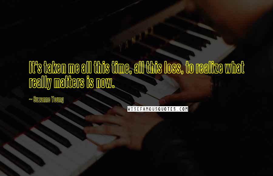 Suzanne Young Quotes: It's taken me all this time, all this loss, to realize what really matters is now.