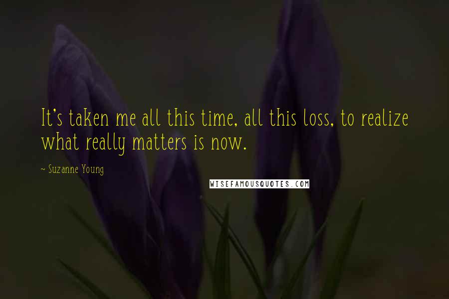 Suzanne Young Quotes: It's taken me all this time, all this loss, to realize what really matters is now.
