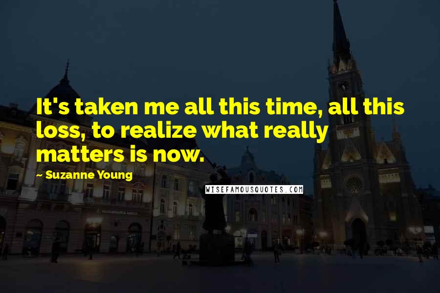 Suzanne Young Quotes: It's taken me all this time, all this loss, to realize what really matters is now.