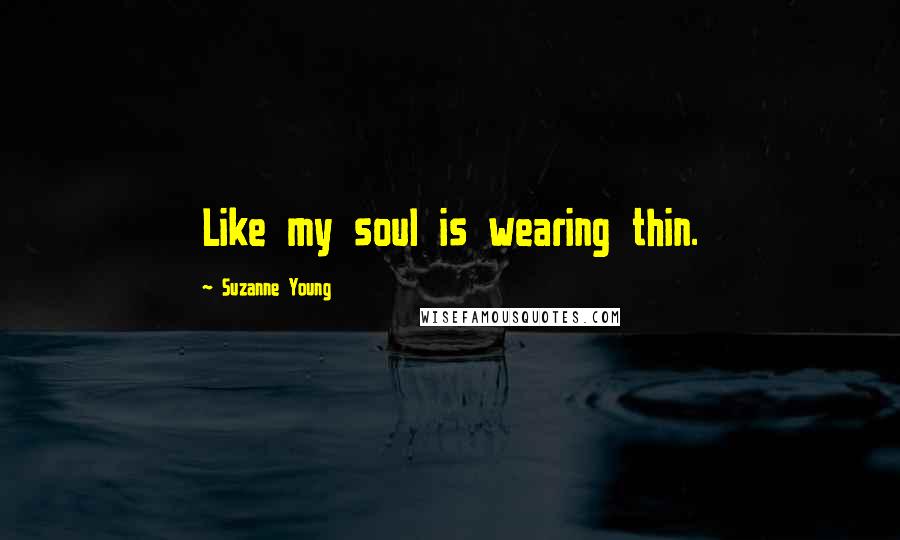 Suzanne Young Quotes: Like my soul is wearing thin.