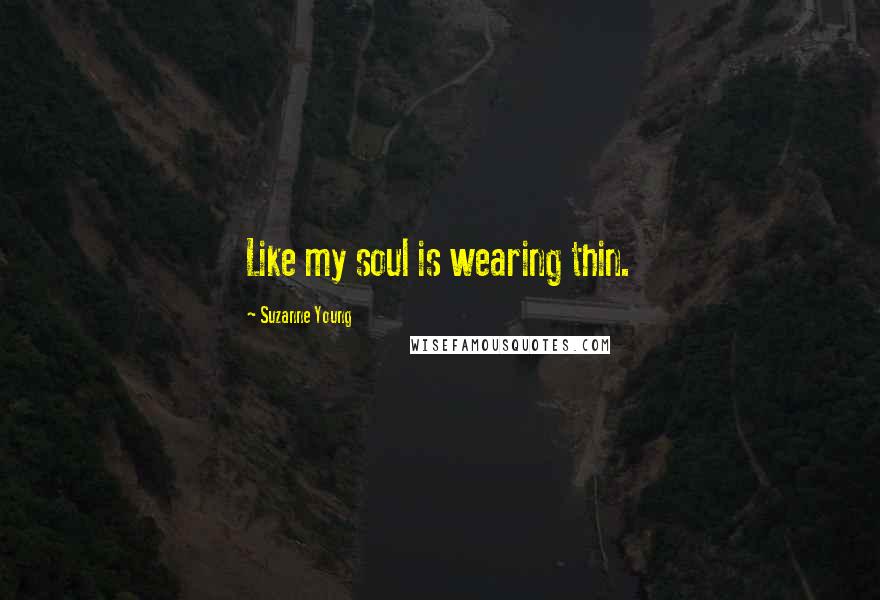 Suzanne Young Quotes: Like my soul is wearing thin.