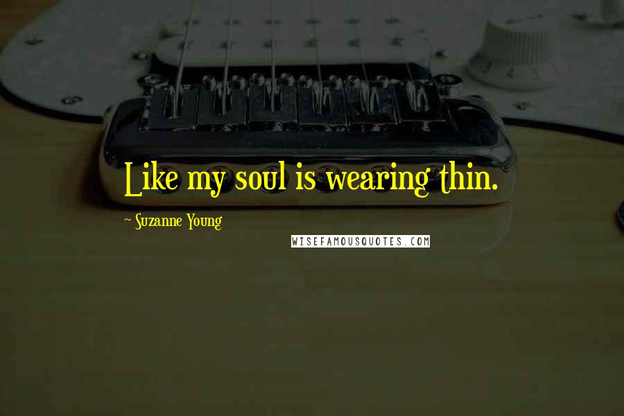 Suzanne Young Quotes: Like my soul is wearing thin.