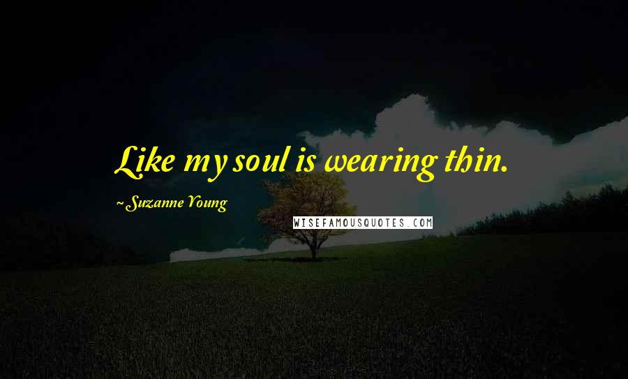 Suzanne Young Quotes: Like my soul is wearing thin.