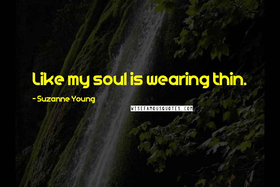 Suzanne Young Quotes: Like my soul is wearing thin.