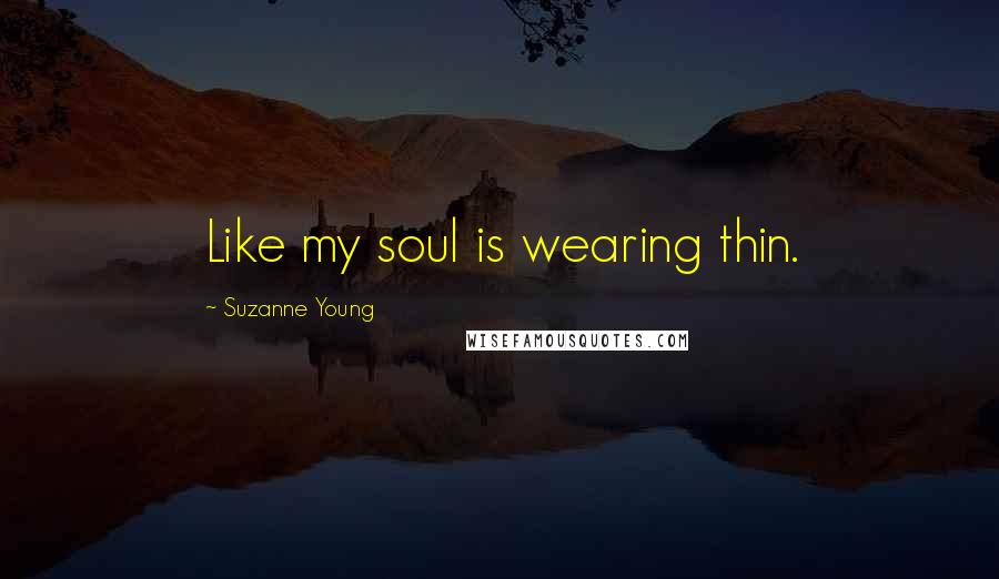Suzanne Young Quotes: Like my soul is wearing thin.