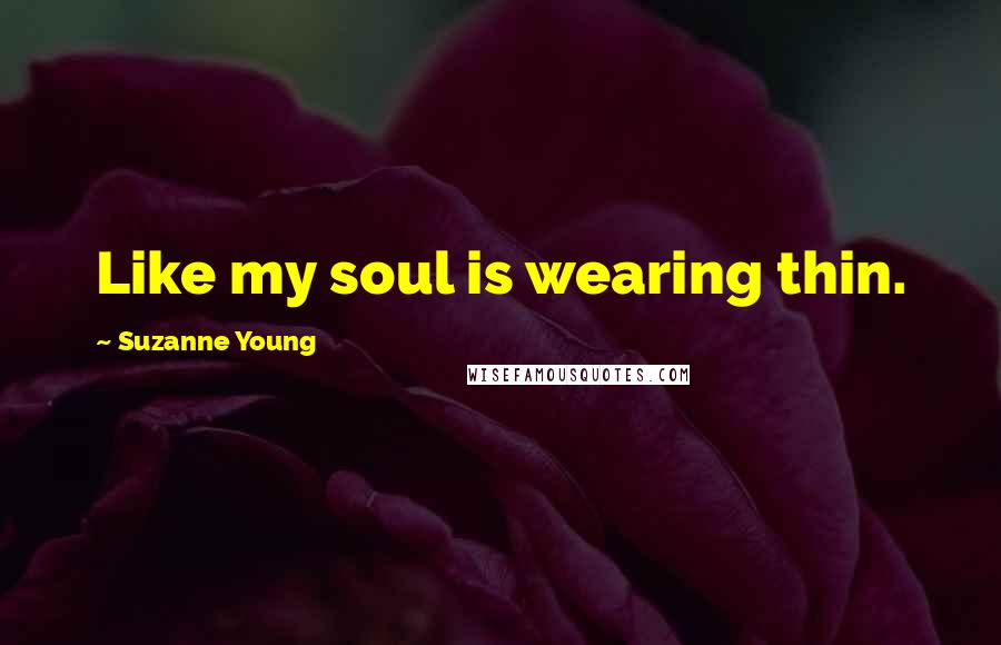 Suzanne Young Quotes: Like my soul is wearing thin.