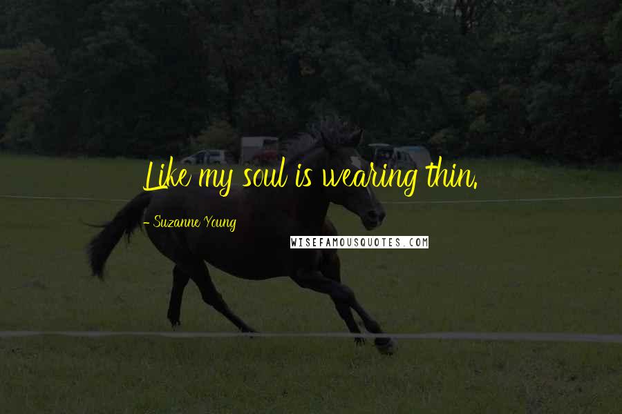 Suzanne Young Quotes: Like my soul is wearing thin.