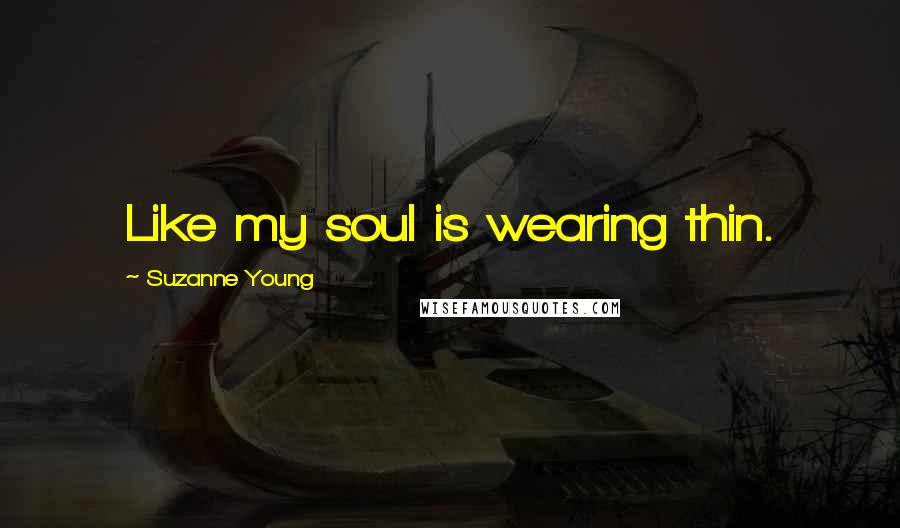 Suzanne Young Quotes: Like my soul is wearing thin.