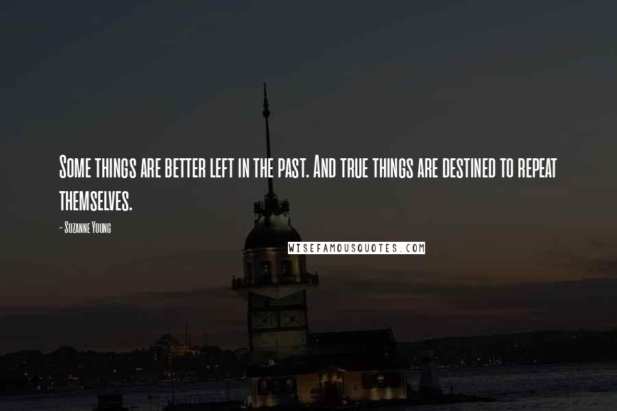 Suzanne Young Quotes: Some things are better left in the past. And true things are destined to repeat themselves.