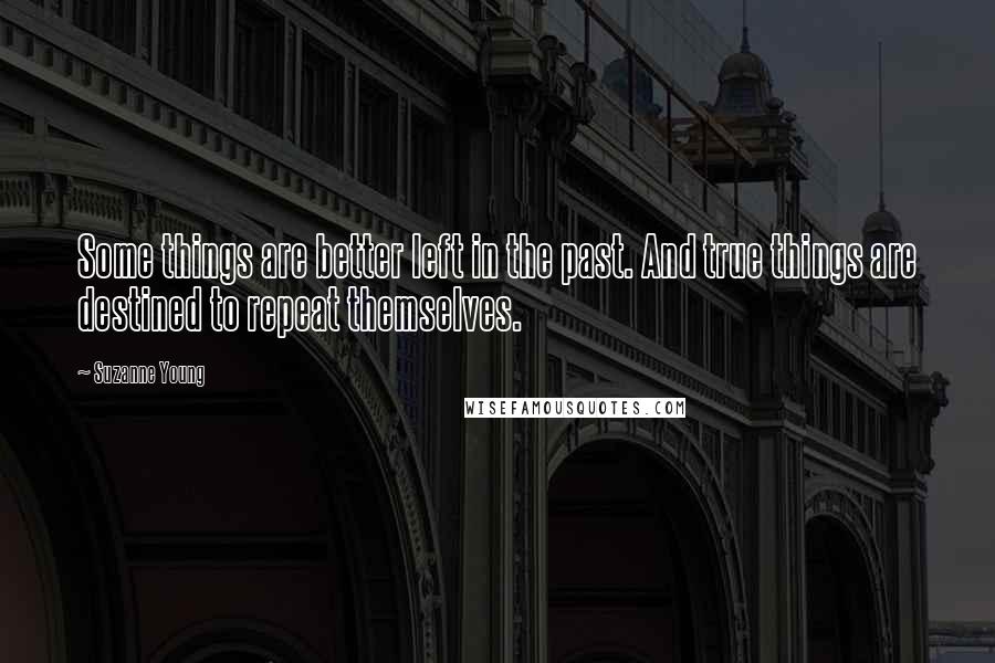 Suzanne Young Quotes: Some things are better left in the past. And true things are destined to repeat themselves.