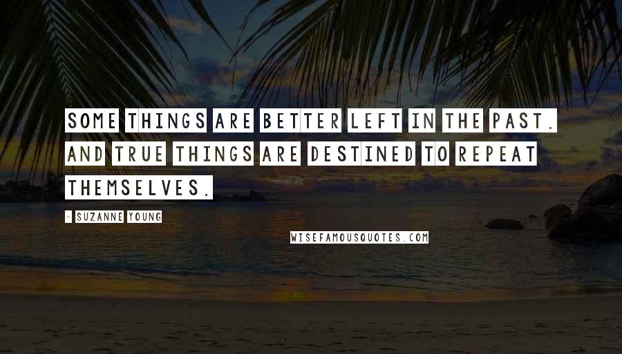 Suzanne Young Quotes: Some things are better left in the past. And true things are destined to repeat themselves.