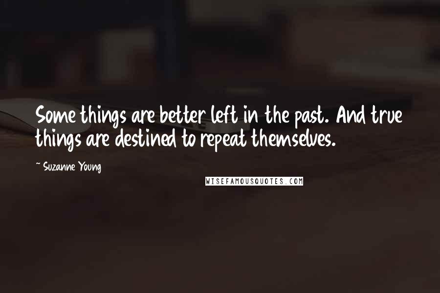 Suzanne Young Quotes: Some things are better left in the past. And true things are destined to repeat themselves.