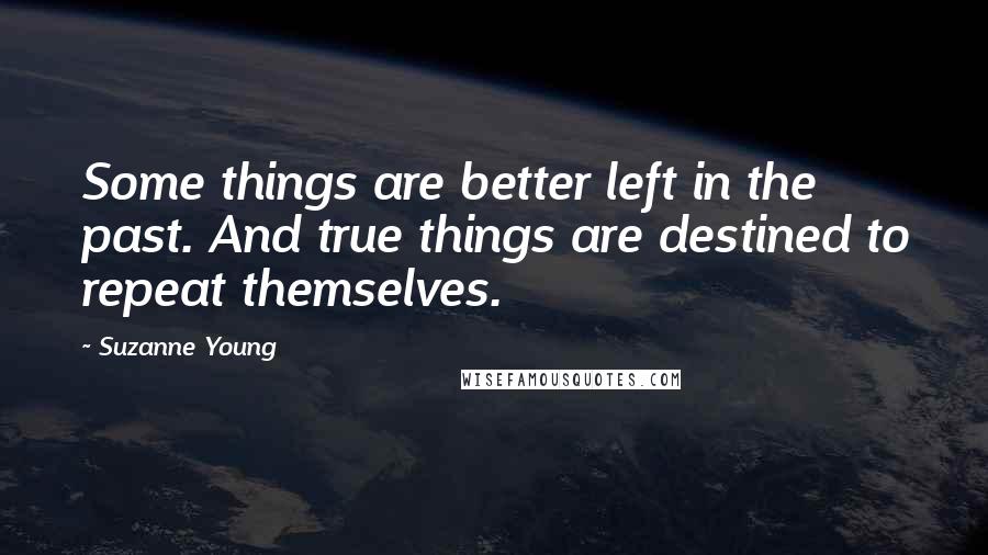 Suzanne Young Quotes: Some things are better left in the past. And true things are destined to repeat themselves.
