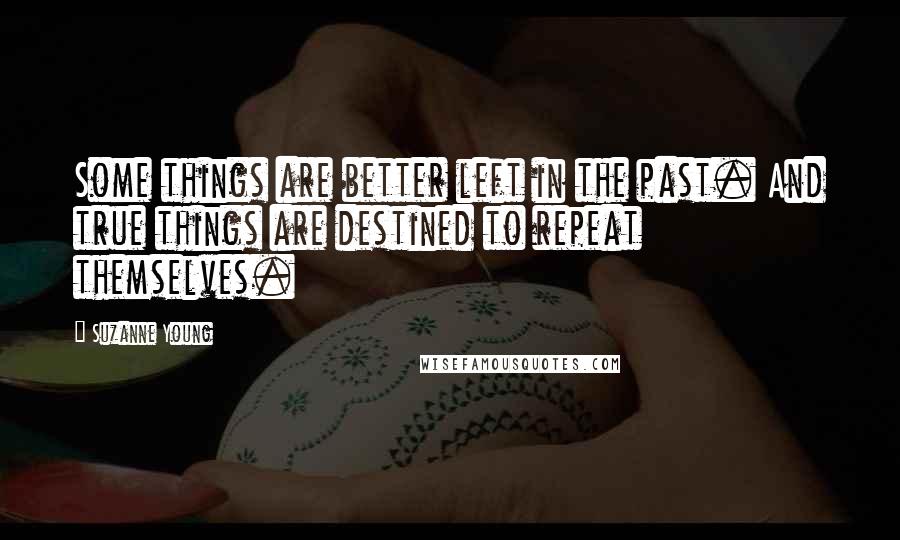 Suzanne Young Quotes: Some things are better left in the past. And true things are destined to repeat themselves.