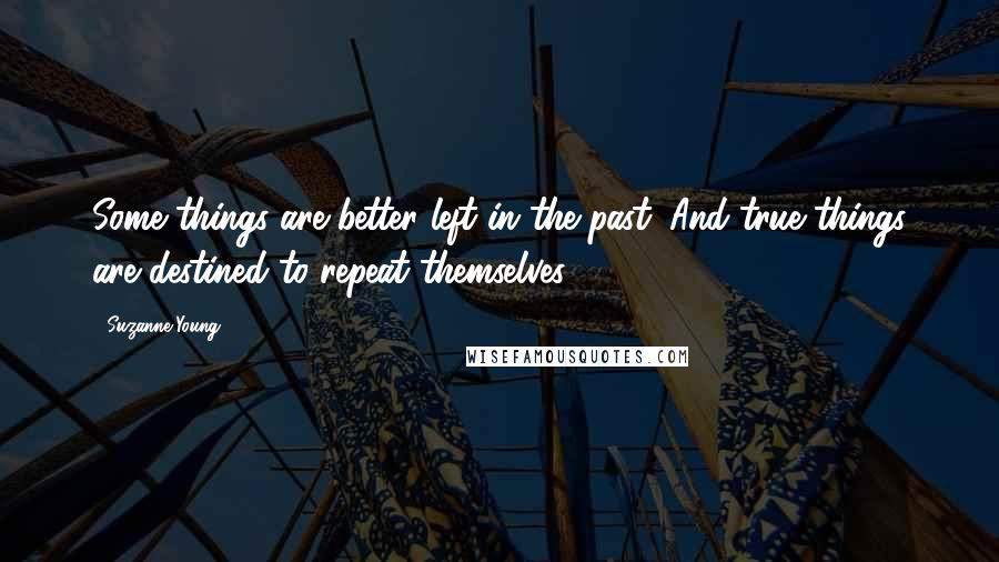 Suzanne Young Quotes: Some things are better left in the past. And true things are destined to repeat themselves.